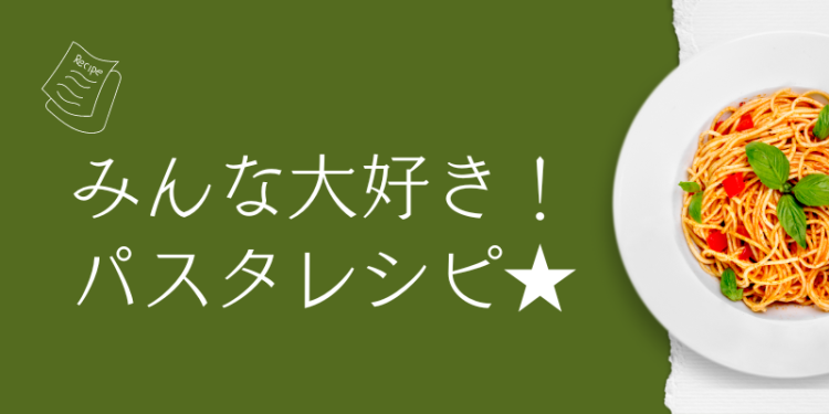 みんな大好き！パスタレシピ★